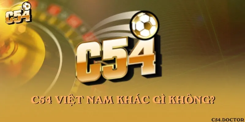C54 Việt Nam khác gì không?