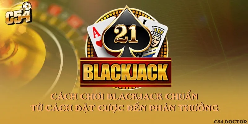 Cách chơi blackjack chuẩn từ cách đặt cược đến phân thưởng