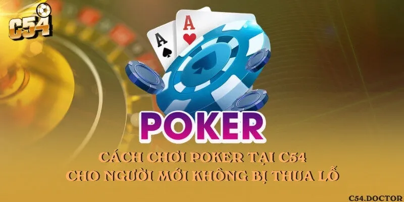Cách chơi Poker tại C54 cho người mới không bị thua lỗ