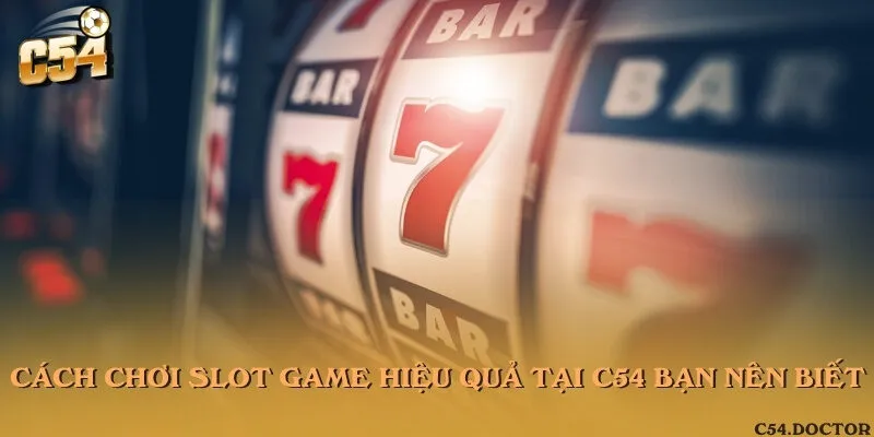 Cách chơi Slot game hiệu quả tại C54 bạn nên biết