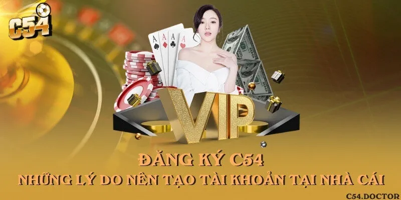 Đăng ký C54 - Những lý do nên tạo tài khoản tại nhà cái