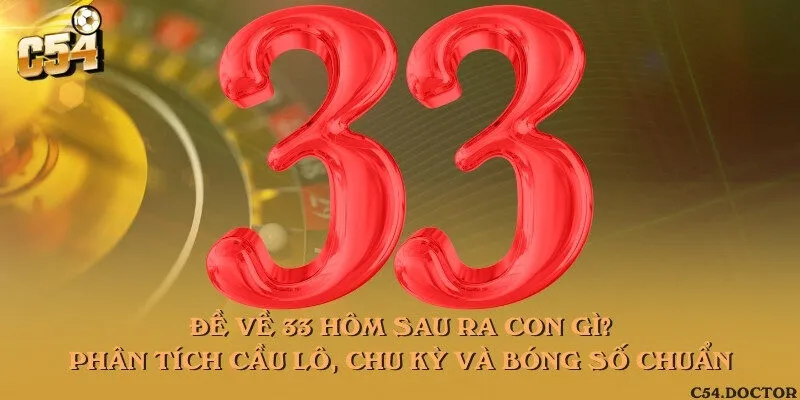 Đề về 33 hôm sau ra con gì? Phân tích cầu lô, chu kỳ và bóng số