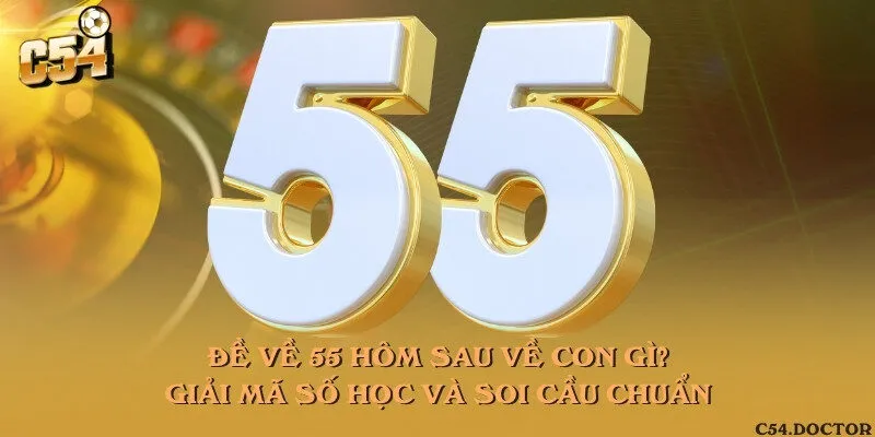 Đề về 55 hôm sau về con gì? Giải mã số học và soi cầu chuẩn