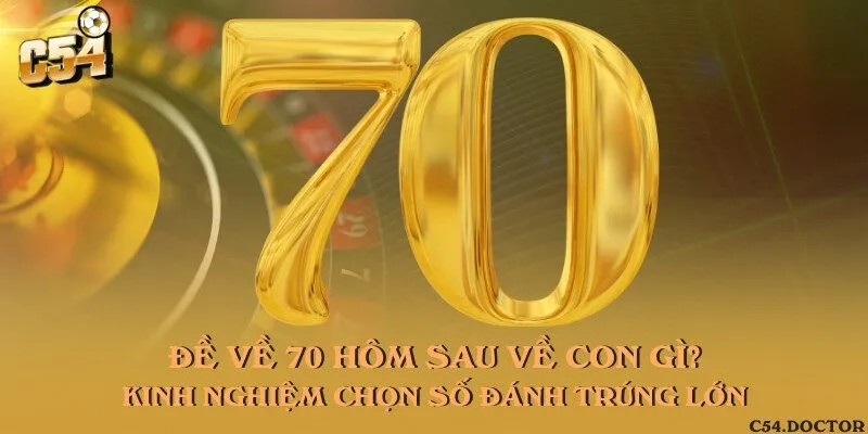 Đề về 70 hôm sau về con gì? Kinh nghiệm chọn số đánh trúng lớn