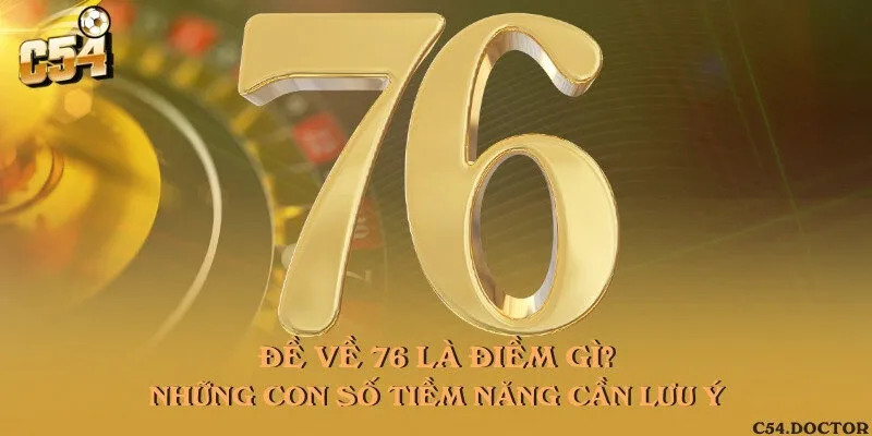 Đề về 76 là điềm gì? Những con số tiềm năng cần lưu ý