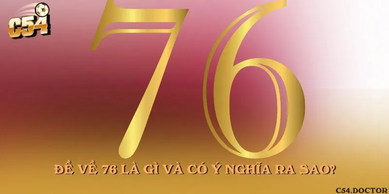 Đề về 76 là gì và có ý nghĩa ra sao?