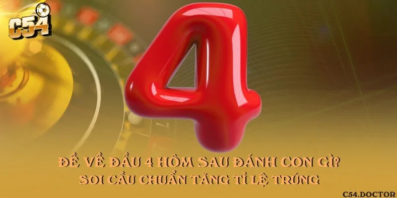 Đề về đầu 4 hôm sau đánh con gì? Soi cầu chuẩn tăng tỉ lệ trúng