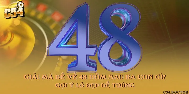 Giải mã đề về 48 hôm sau ra con gì? Gợi ý lô đẹp dễ trúng