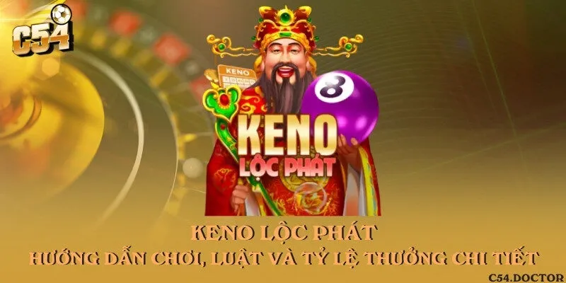 Keno Lộc phát - Hướng dẫn chơi, luật và tỷ lệ thưởng chi tiết