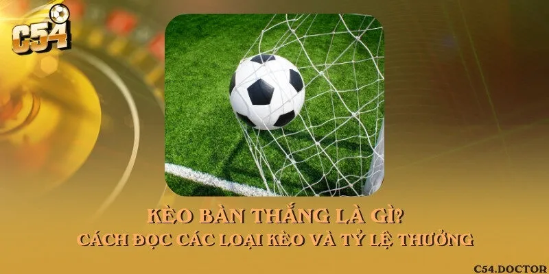 Kèo bàn thắng là gì? Cách đọc các loại kèo và tỷ lệ thưởng