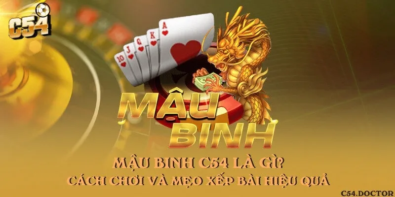 Mậu Binh C54 là gì? Cách chơi và mẹo xếp bài hiệu quả
