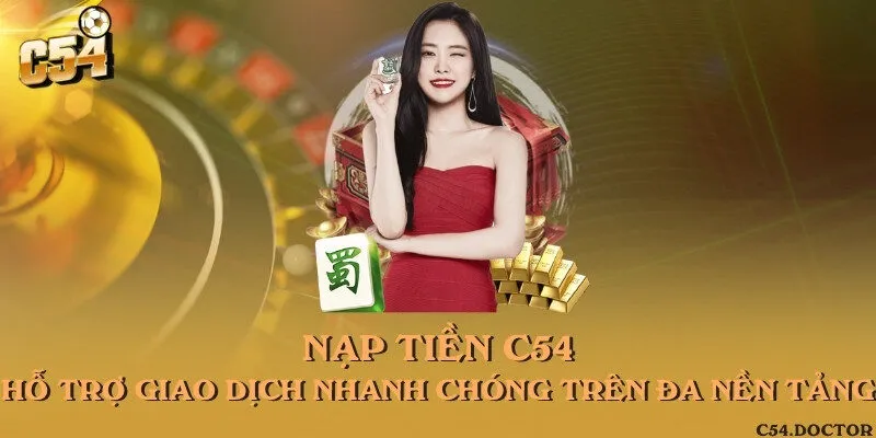 Nạp tiền C54 - Hỗ trợ giao dịch nhanh chóng trên đa nền tảng