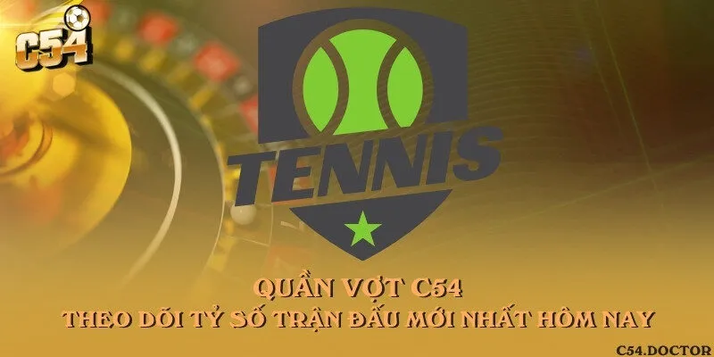 Quần vợt C54 - Theo dõi tỷ số trận đấu mới nhất hôm nay
