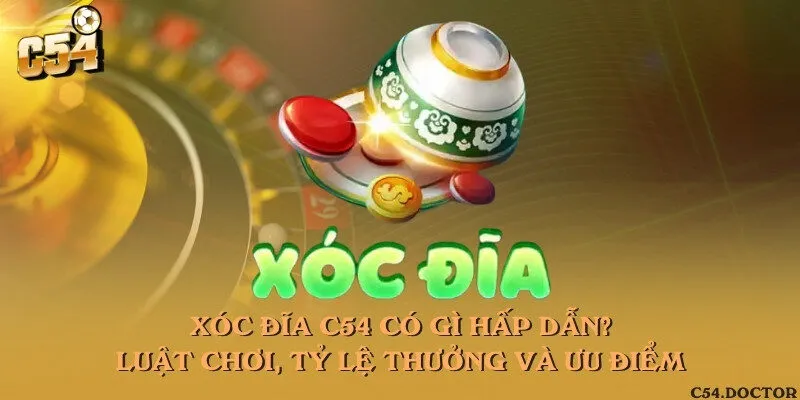 Xóc đĩa C54 có gì hấp dẫn? Luật chơi, tỷ lệ thưởng và ưu điểm